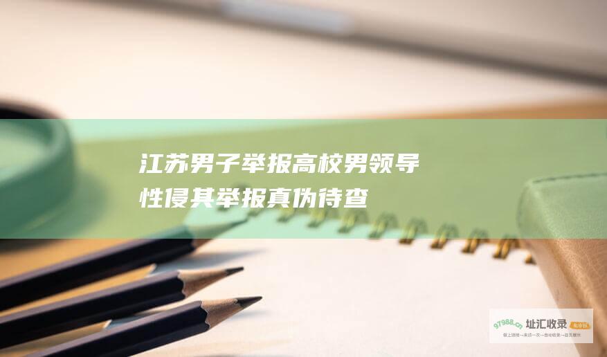 江苏男子举报高校男领导性侵其举报真伪待查