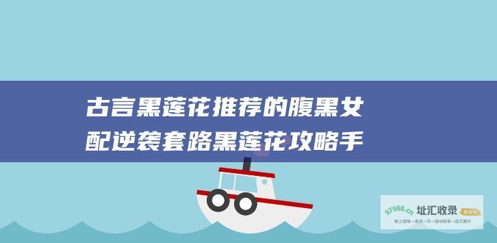 古言黑莲花推荐 的腹黑女配逆袭套路 黑莲花攻略手册 类似