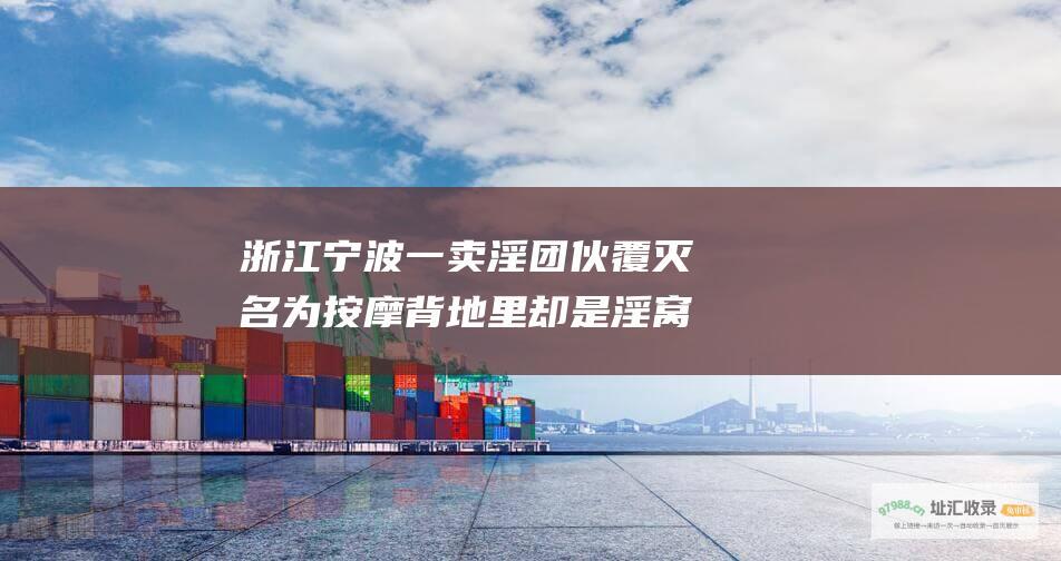 浙江宁波一卖淫团伙覆灭 名为按摩背地里却是淫窝吗