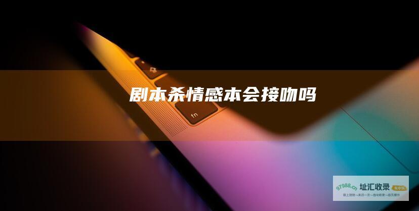 剧本杀情感本会接吻吗