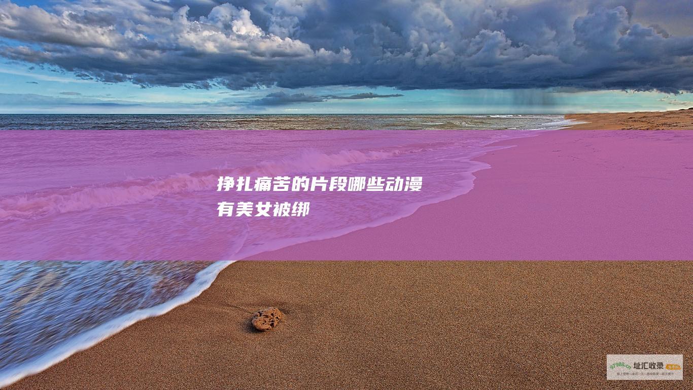 挣扎 痛苦的片段 哪些动漫有美女被绑