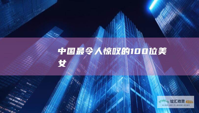 中国最令人惊叹的100位美女