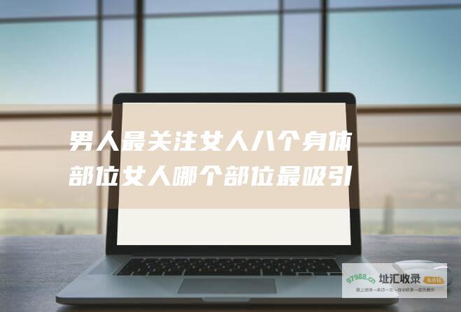 男人最关注女人八个身体部位女人哪个部位最吸引