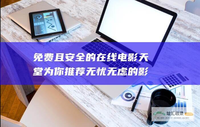 免费且安全的在线电影天堂 为你推荐无忧无虑的影音盛宴！