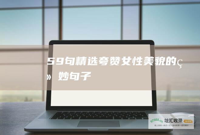 59句精选夸赞女性美貌的绝妙句子
