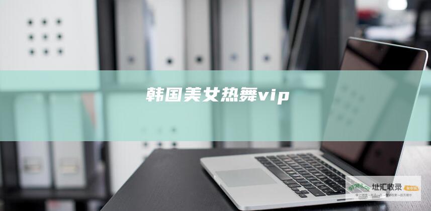 韩国美女热舞vip