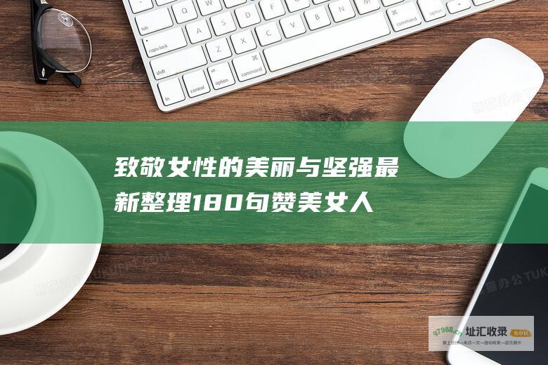 致敬女性的美丽与坚强最新整理180句赞美女人