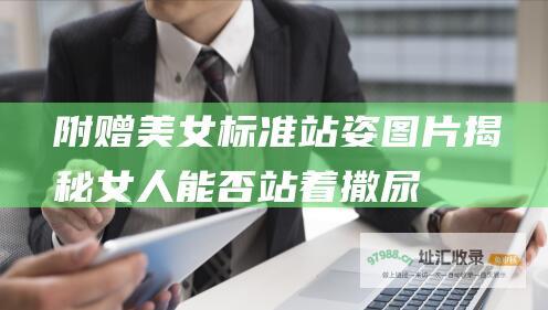 附赠美女标准站姿图片揭秘女人能否站着撒尿