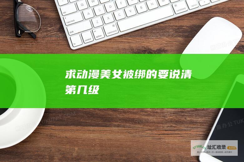 求动漫美女被绑的要说清第几级