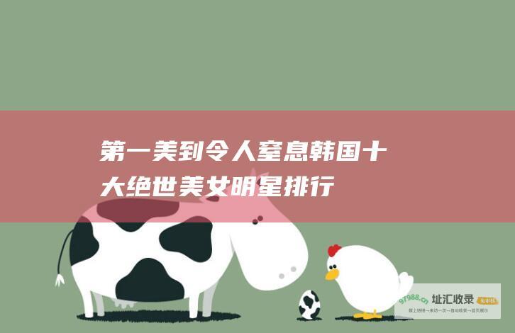 第一美到令人窒息 韩国十大绝世美女明星排行