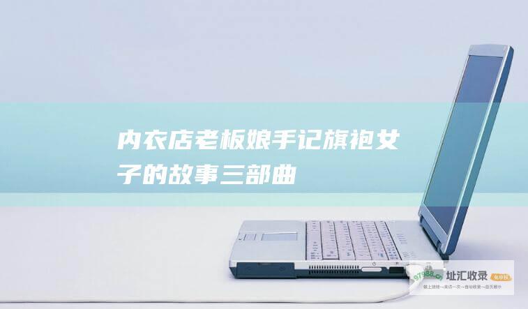内衣店老板娘手记旗袍女子的故事三部曲
