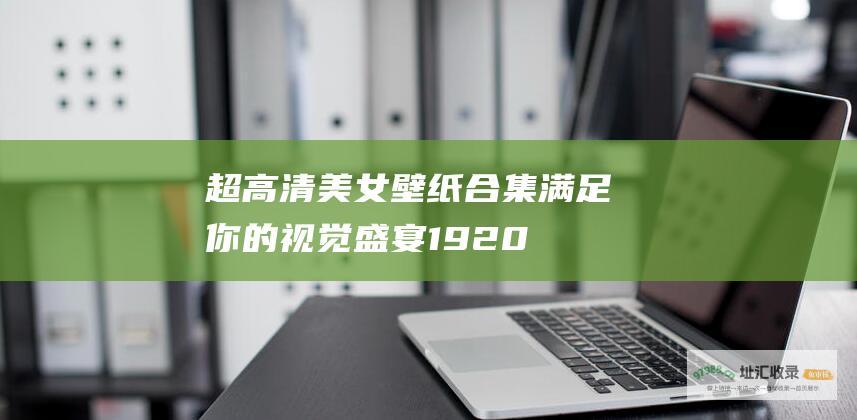 超高清美女壁纸合集满足你的视觉盛宴1920