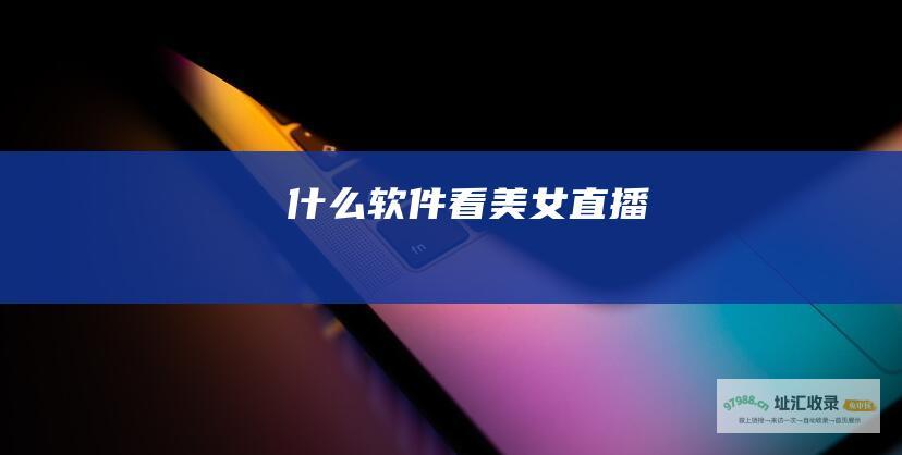 什么软件看美女直播