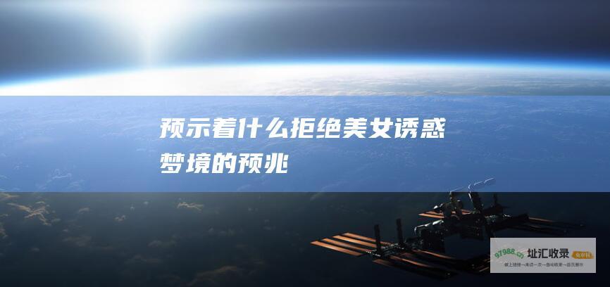 预示着什么拒绝美女诱惑梦境的预兆