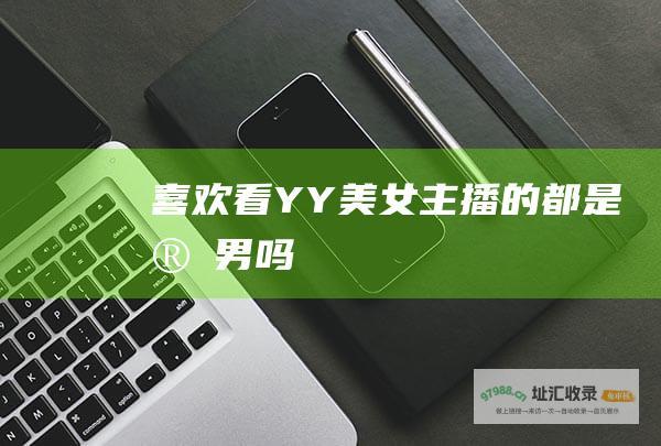 喜欢看YY美女主播的都是宅男吗