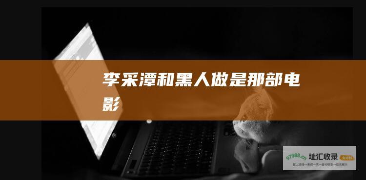 李采潭和黑人做是那部电影