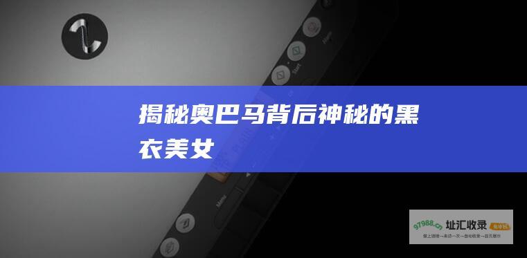揭秘奥巴马背后神秘的黑衣美女