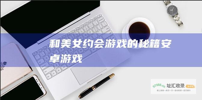 和美女约会游戏的秘籍安卓游戏