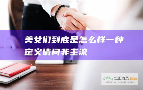 美女们到底是怎么样一种定义 请问 非主流