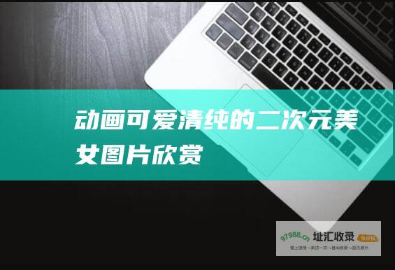 动画可爱清纯的二次元美女图片欣赏