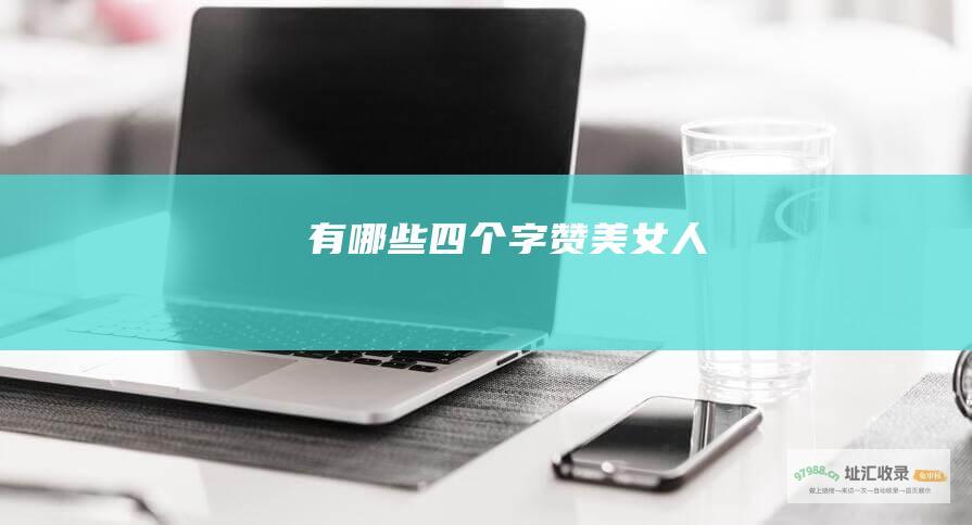 有哪些四个字赞美女人