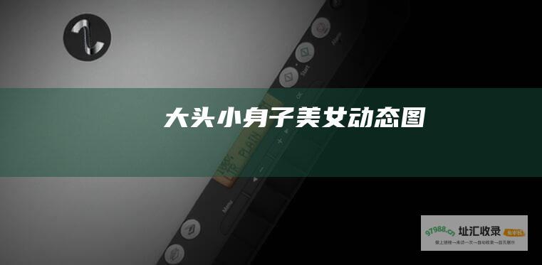 大头小身子美女动态图