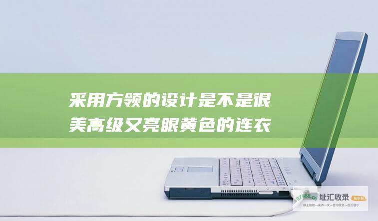 采用方领的设计是不是很美高级又亮眼黄色的连衣
