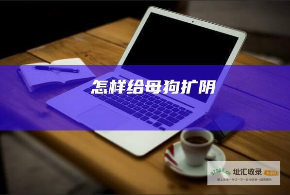 怎样给母狗扩阴
