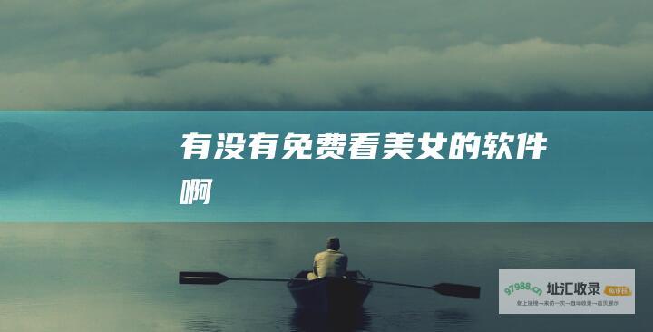 有没有免费看美女的软件啊