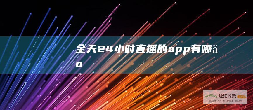 全天24小时直播的app有哪些