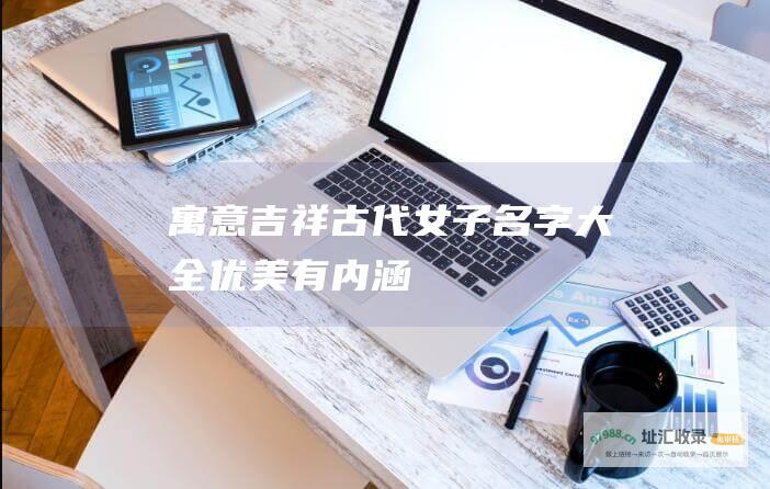 寓意吉祥古代女子名字大全优美有内涵