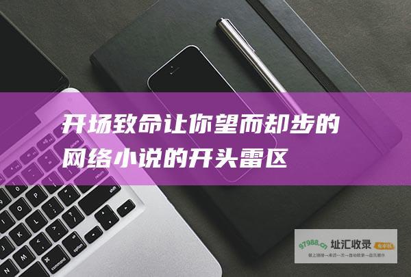 开场致命让你望而却步的网络小说的开头雷区