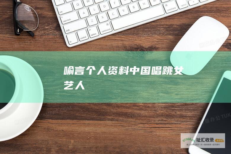 喻言个人资料中国唱跳女艺人