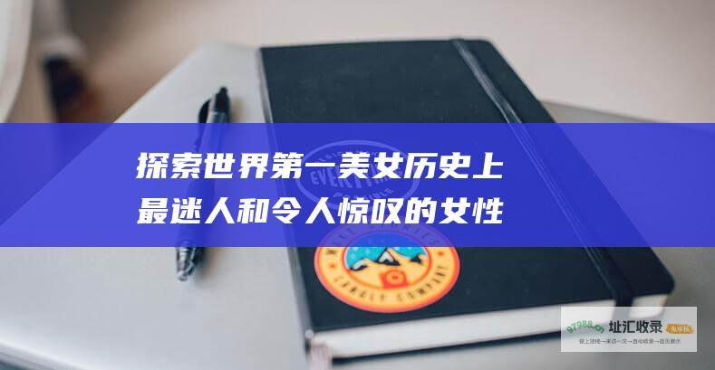 探索世界第一美女 历史上最迷人和令人惊叹的女性
