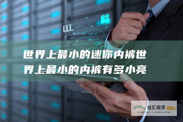世界上最小的迷你内裤世界上最小的内裤有多小亮