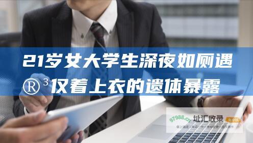 21岁女大学生深夜如厕遇害仅着上衣的遗体暴露