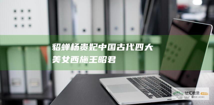 貂蝉杨贵妃中国古代四大美女西施王昭君