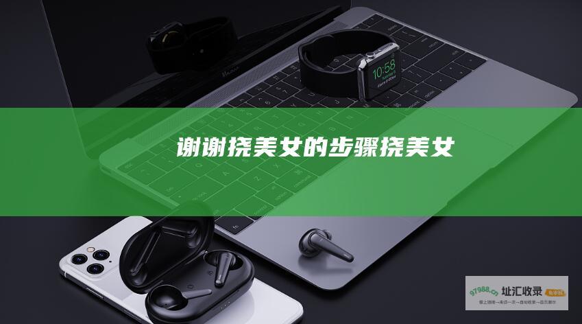 ..........谢谢！ 挠美女的步骤 挠美女痒痒需要什么东西