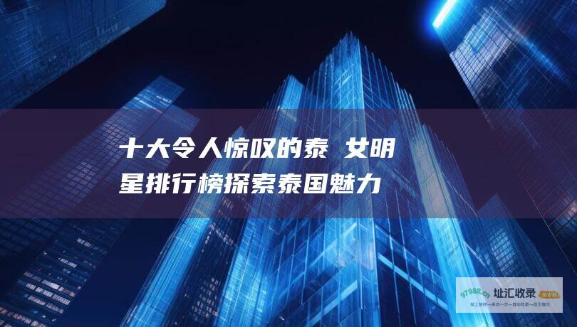 十大令人惊叹的泰國女明星排行榜 探索泰国魅力