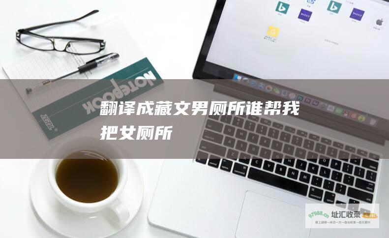 翻译成藏文男厕所谁帮我把女厕所