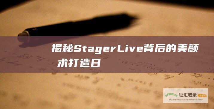 揭秘StagerLive背后的美颜技术打造日