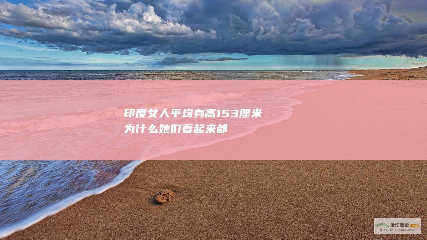 印度女人平均身高153厘米为什么她们看起来都