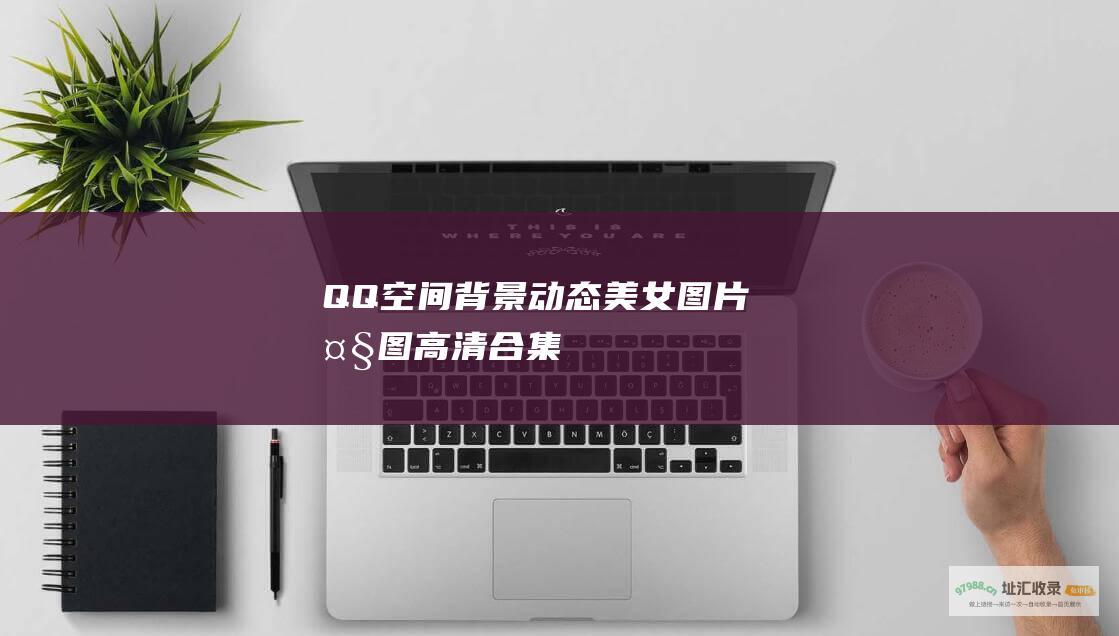 QQ 空间背景动态美女图片大图高清合集