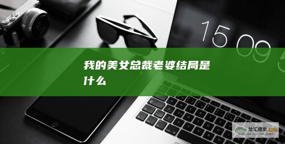 我的美女总裁老婆结局是什么