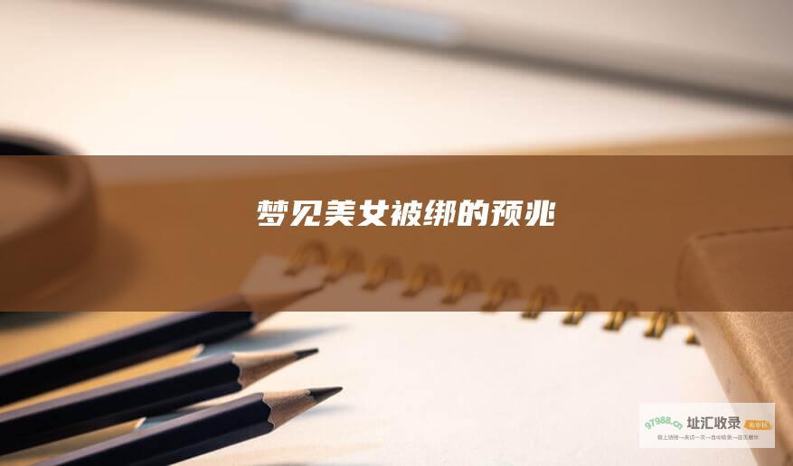 梦见美女被绑的预兆