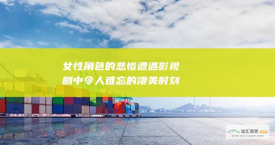 女性角色的悲惨遭遇 影视剧中令人难忘的凄美时刻