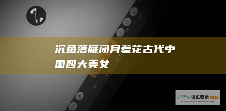 沉鱼落雁闭月羞花 古代中国四大美女