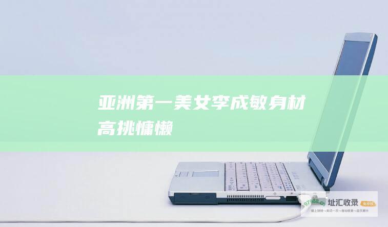亚洲第一美女李成敏身材高挑慵懒