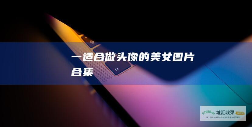 一适合做头像的美女图片合集