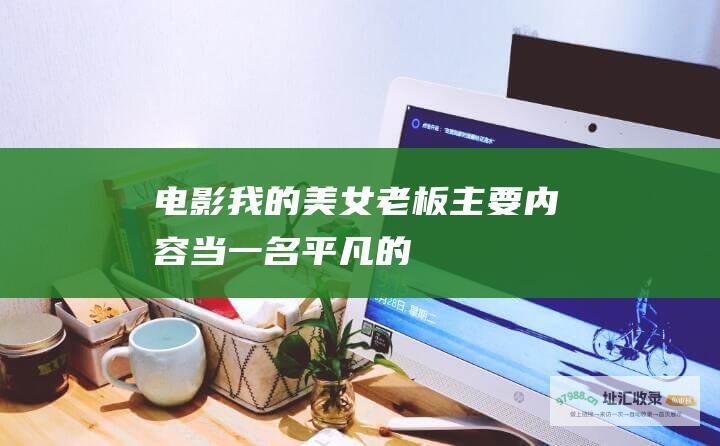 电影 我的美女老板 主要内容 当一名平凡的